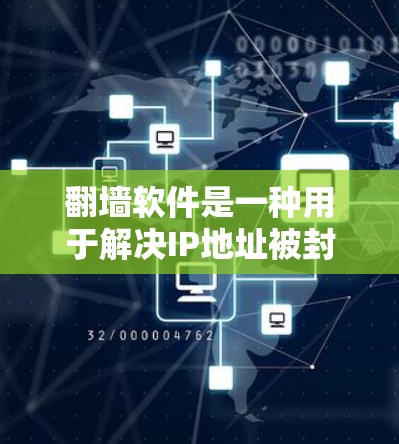 翻墙软件是一种用于解决IP地址被封锁的问题，允许用户访问互联网的工具。以下是对翻墙软件的详细介绍