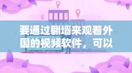 要通过翻墙来观看外国的视频软件，可以按照以下步骤进行