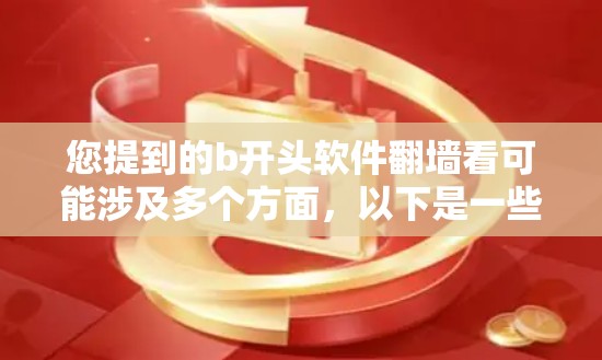 您提到的b开头软件翻墙看可能涉及多个方面，以下是一些可能的解释和解决方案