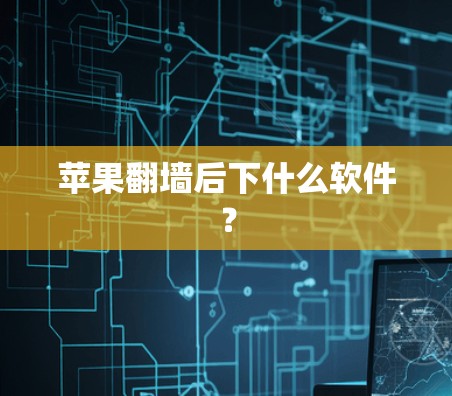 苹果翻墙后下什么软件？