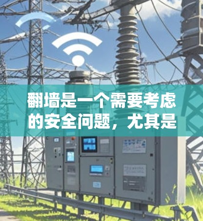 翻墙是一个需要考虑的安全问题，尤其是在下载直播内容时，因为它可能涉及到访问外部网站或应用。以下是一些方法来绕过翻墙限制，并考虑相关的注意事项
