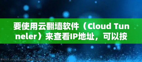 要使用云翻墙软件（Cloud Tunneler）来查看IP地址，可以按照以下步骤操作