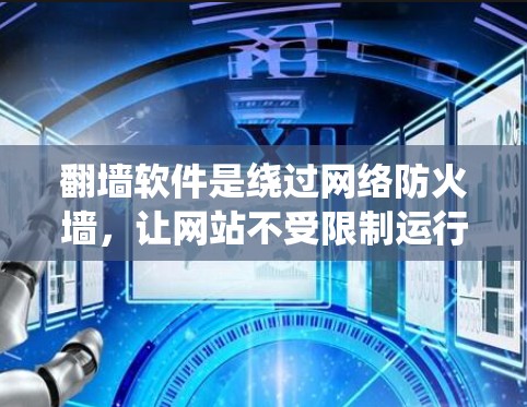 翻墙软件是绕过网络防火墙，让网站不受限制运行的工具。以下是一步步的建议