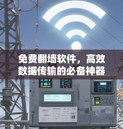 免费翻墙软件，高效数据传输的必备神器