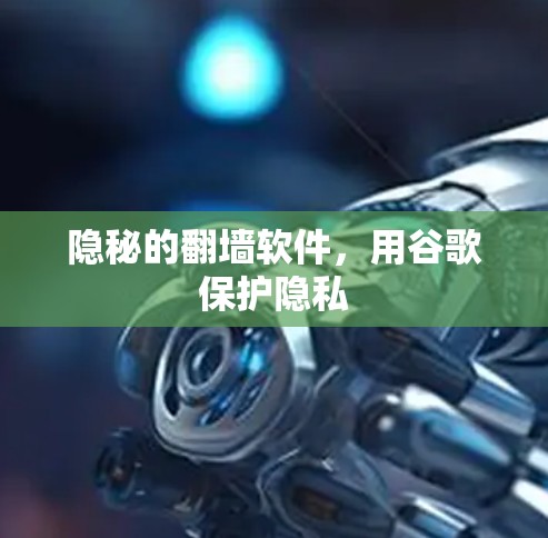隐秘的翻墙软件，用谷歌保护隐私