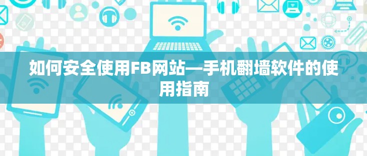 如何安全使用FB网站—手机翻墙软件的使用指南