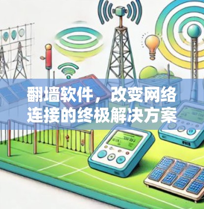 翻墙软件，改变网络连接的终极解决方案