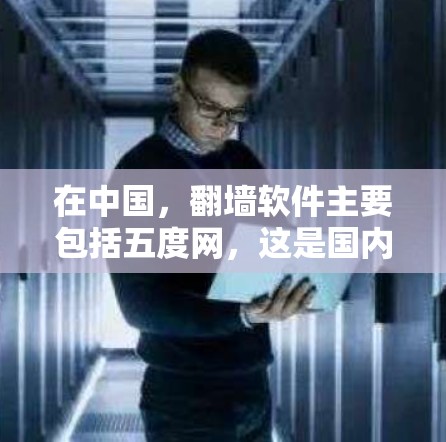 在中国，翻墙软件主要包括五度网，这是国内使用最广泛的，也是安全性和口碑最知名的。以下是对五度网的详细分析