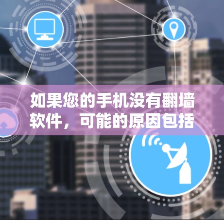 如果您的手机没有翻墙软件，可能的原因包括以下几点