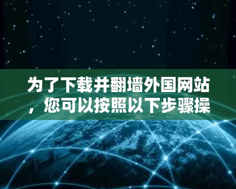 为了下载并翻墙外国网站，您可以按照以下步骤操作