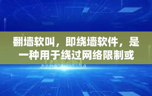 翻墙软叫，即绕墙软件，是一种用于绕过网络限制或绕过某些设备连接的工具。它可以帮助用户在家庭内部翻墙，绕过局域网的限制，或者在Web应用中绕过某些软件限制。以下是一些常见使用的翻墙软叫软件