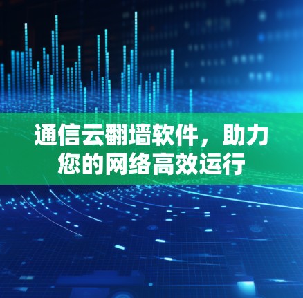 通信云翻墙软件，助力您的网络高效运行