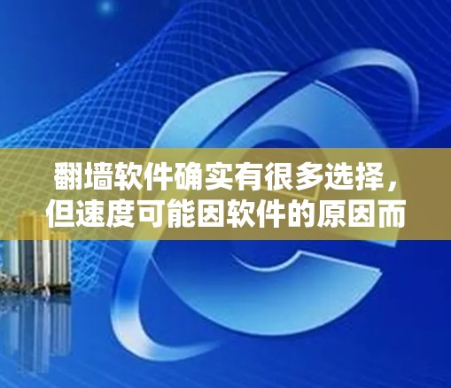 翻墙软件确实有很多选择，但速度可能因软件的原因而有所不同。以下是一些常见且推荐的翻墙软件，它们在速度和功能上有不同的特点