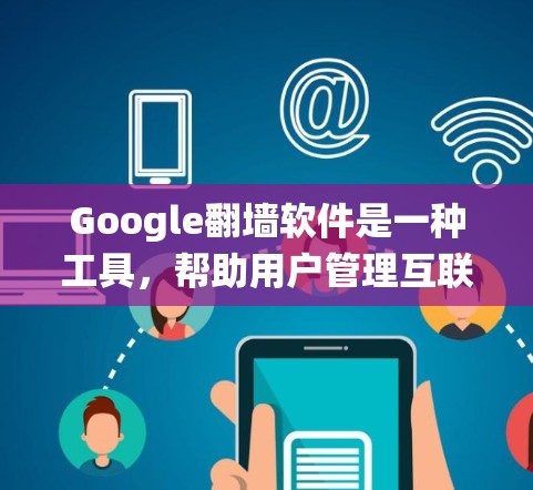 Google翻墙软件是一种工具，帮助用户管理互联网访问，绕过某些网站的限制或限制访问特定网站的需求。以下是对这种软件的详细介绍