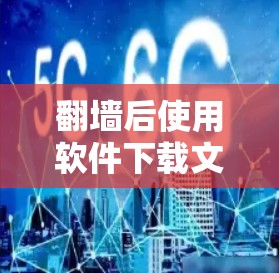 翻墙后使用软件下载文件是一个常见的操作步骤，主要涉及IP地址翻墙和下载。以下是一些常用的软件推荐和步骤说明