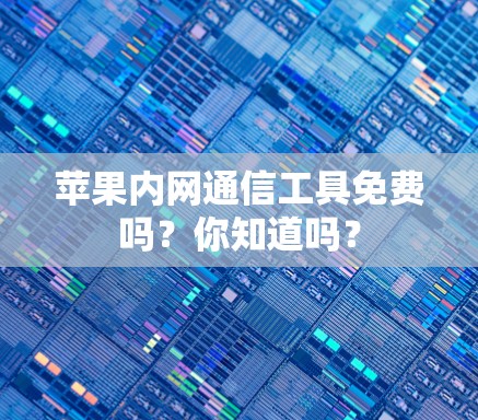 苹果内网通信工具免费吗？你知道吗？