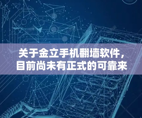 关于金立手机翻墙软件，目前尚未有正式的可靠来源或记录显示存在这样的软件。翻墙软件通常用于改变设备的屏幕显示，或在特定情况下进行修改，但没有证据表明其存在或被用于修改手机