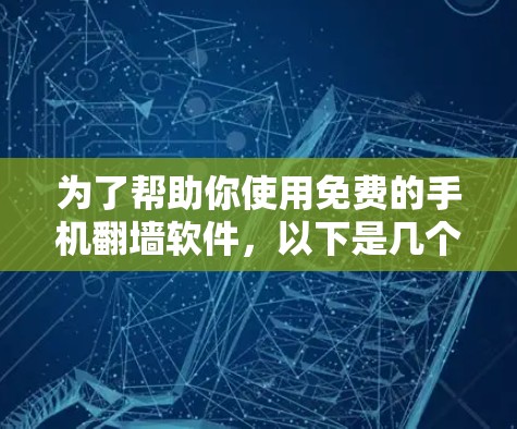 为了帮助你使用免费的手机翻墙软件，以下是几个推荐的选项，这些软件适合上传和下载视频和图片，且价格较为合理