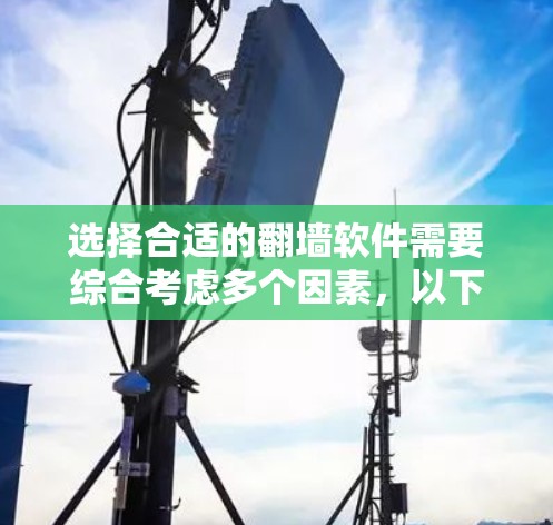 选择合适的翻墙软件需要综合考虑多个因素，以下是详细的步骤指南