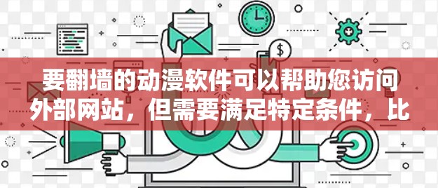 要翻墙的动漫软件可以帮助您访问外部网站，但需要满足特定条件，比如没有广告、无服务器、不被广告服务器访问等。以下是一些推荐的翻墙软件，供您参考