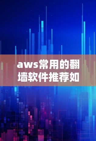 aws常用的翻墙软件推荐如下