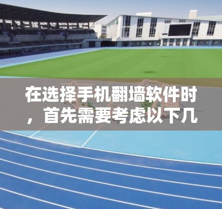 在选择手机翻墙软件时，首先需要考虑以下几点