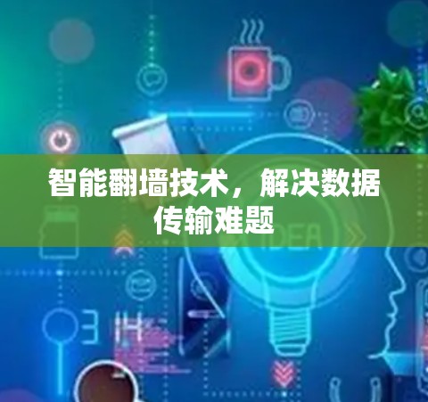 智能翻墙技术，解决数据传输难题