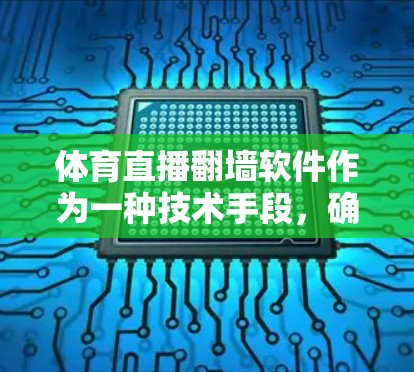 体育直播翻墙软件作为一种技术手段，确实能够解决部分直播内容传输的问题，但其应用和带来的风险需要谨慎考虑。以下是对该问题的分点总结