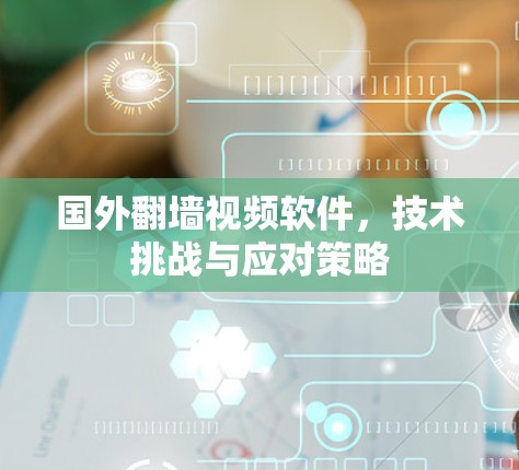 国外翻墙视频软件，技术挑战与应对策略