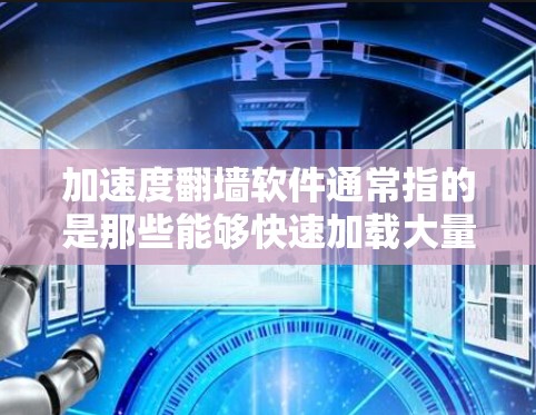 加速度翻墙软件通常指的是那些能够快速加载大量内容、加速翻墙操作的软件或工具。翻墙通常指的是在互联网中从一个服务器到另一个服务器的传输过程，而加速度可能指的是在短时间内完成翻墙或加载操作