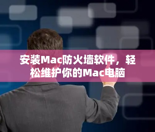 安装Mac防火墙软件，轻松维护你的Mac电脑