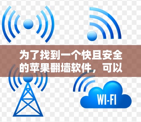 为了找到一个快且安全的苹果翻墙软件，可以按照以下步骤进行