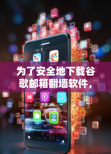 为了安全地下载谷歌邮箱翻墙软件，以下是一些推荐和步骤