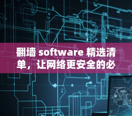 翻墙 software 精选清单，让网络更安全的必备工具