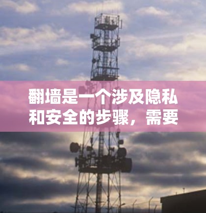 翻墙是一个涉及隐私和安全的步骤，需要谨慎处理，尤其是对用户隐私和安全稍有 concern 的情况。以下是一个详细且有条理的步骤指南