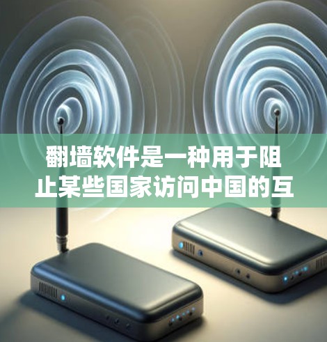 翻墙软件是一种用于阻止某些国家访问中国的互联网的技术，主要通过阻止特定网站的访问或绕过访问限制来实现。以下是对翻墙软件功能和使用问题的详细分析
