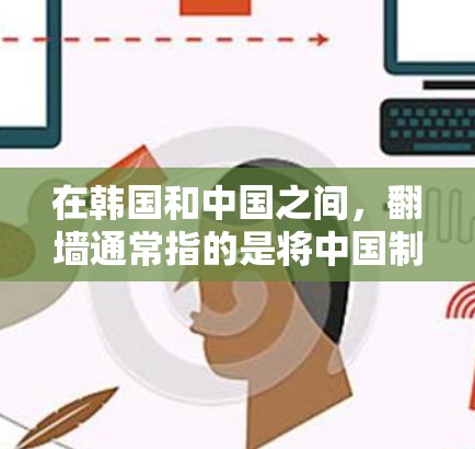 在韩国和中国之间，翻墙通常指的是将中国制作的电影、电视剧或综艺节目的内容转移到其他国家的互联网上。这种情况可能发生在多个平台上，包括