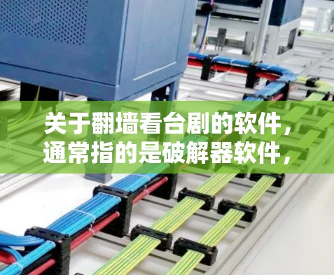 关于翻墙看台剧的软件，通常指的是破解器软件，这些软件可以帮助您在其他软件或游戏上进行破解。以下是一些常见的破解器软件推荐