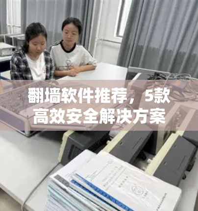 翻墙软件推荐，5款高效安全解决方案