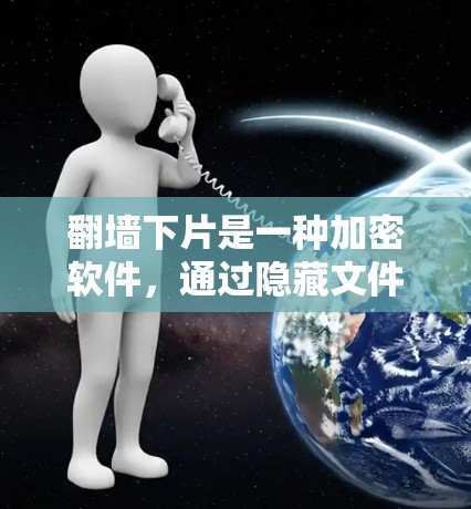 翻墙下片是一种加密软件，通过隐藏文件来隐藏内容，通常用于隐藏或转移文件。以下是对翻墙下片的逐步解释和建议