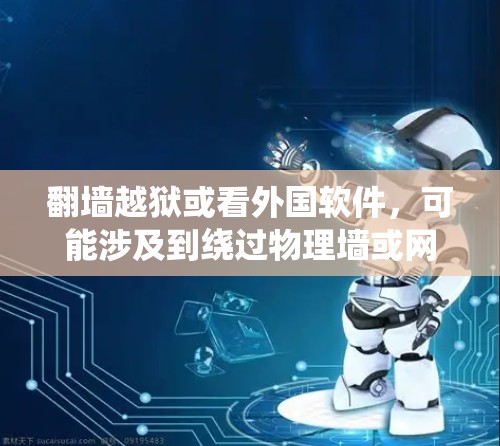 翻墙越狱或看外国软件，可能涉及到绕过物理墙或网络限制，通过VPN或其他技术手段访问国外资源或软件。以下是一些可能的解决方案和步骤，帮助您绕过这些限制