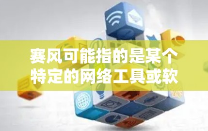 赛风可能指的是某个特定的网络工具或软件，而翻墙通常指用于移除或修改网络防火墙功能的工具。如果您的问题具体指的是赛风翻墙软件，那么以下是一些可靠且安全的解决方案