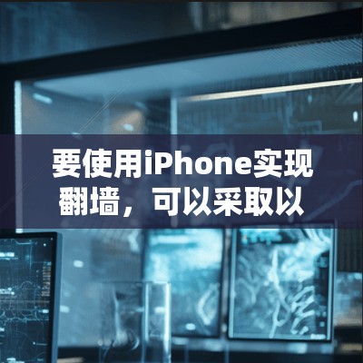要使用iPhone实现翻墙，可以采取以下几种方法