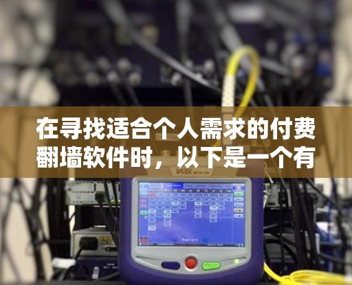 在寻找适合个人需求的付费翻墙软件时，以下是一个有条理的推荐和比较