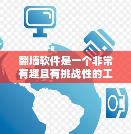 翻墙软件是一个非常有趣且有挑战性的工具，通常用于模拟从一个服务器到另一个服务器的访问，或者用于清除内部网络访问。以下是一些可能有趣且功能丰富的翻墙软件推荐，供您选择