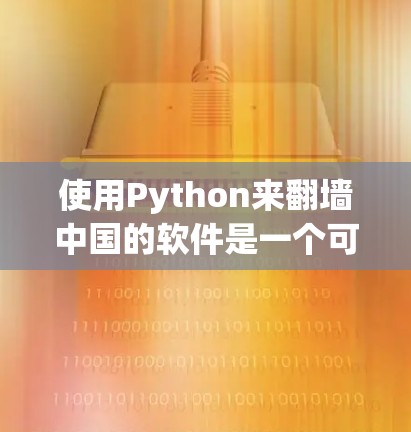 使用Python来翻墙中国的软件是一个可行且有趣的选择，能够帮助你访问被封锁的网络资源。以下是基于以上思考的详细步骤和解决方案
