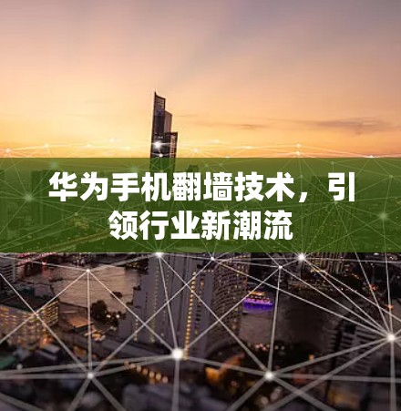 华为手机翻墙技术，引领行业新潮流