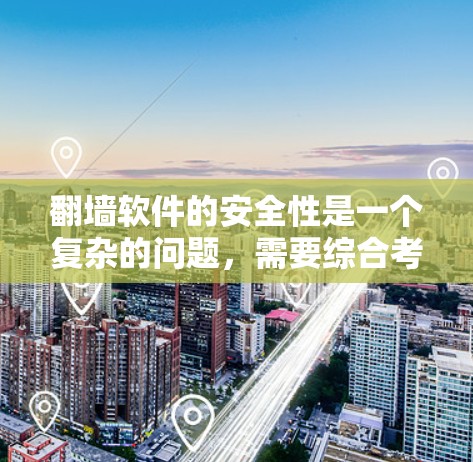 翻墙软件的安全性是一个复杂的问题，需要综合考虑多个因素。以下是一些关键点的总结