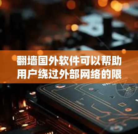 翻墙国外软件可以帮助用户绕过外部网络的限制，访问国外内容。以下是一些常见的翻墙软件和工具，可以帮助您实现这一目标