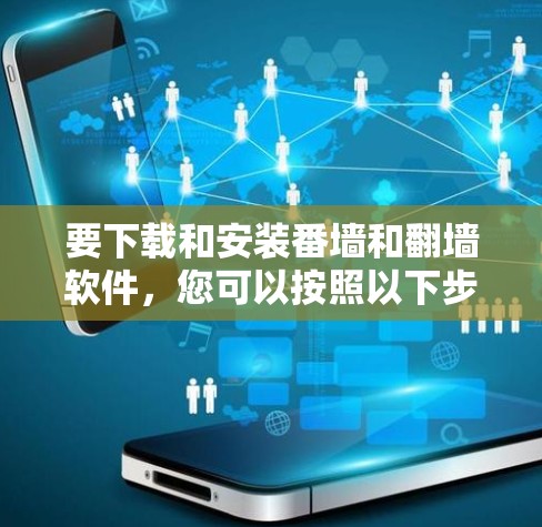 要下载和安装番墙和翻墙软件，您可以按照以下步骤进行